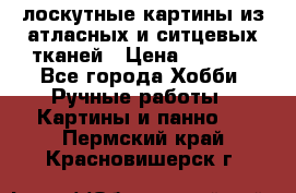 лоскутные картины из атласных и ситцевых тканей › Цена ­ 4 000 - Все города Хобби. Ручные работы » Картины и панно   . Пермский край,Красновишерск г.